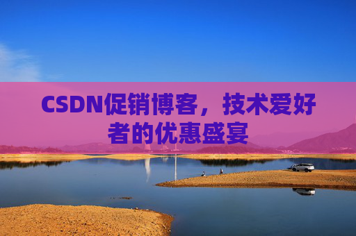 CSDN促销博客，技术爱好者的优惠盛宴