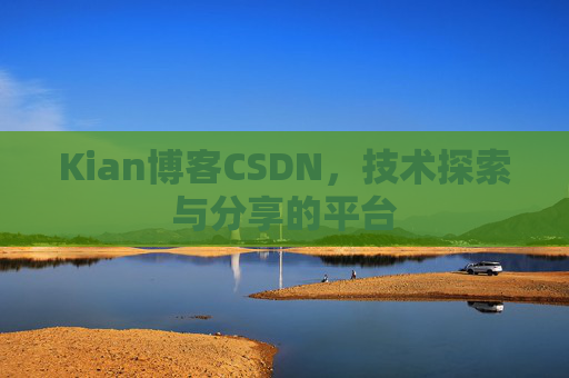 Kian博客CSDN，技术探索与分享的平台